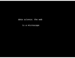 data science: the web
is a microscope
 