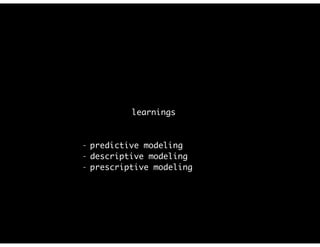 learnings
- predictive modeling
- descriptive modeling
- prescriptive modeling
 