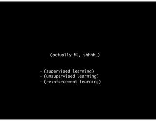 (actually ML, shhhh…)
- (supervised learning)
- (unsupervised learning)
- (reinforcement learning)
 