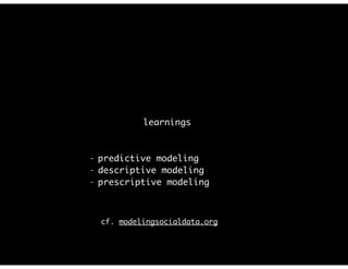 learnings
- predictive modeling
- descriptive modeling
- prescriptive modeling
cf. modelingsocialdata.org
 