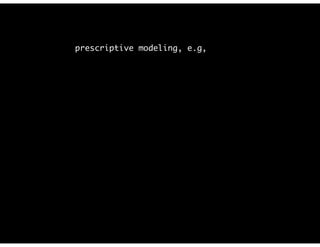 prescriptive modeling, e.g,
 