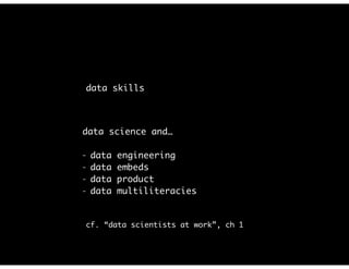 data skills
data science and…
- data engineering
- data embeds
- data product
- data multiliteracies
cf. “data scientists at work”, ch 1
 