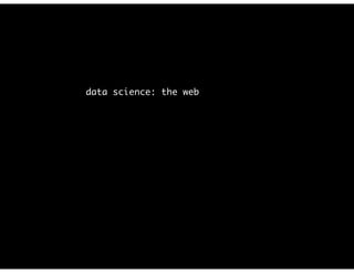 data science: the web
is your “online presence”
 