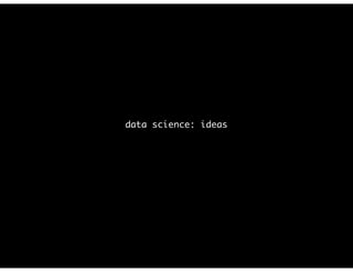 data science: ideas
- new mindset > new toolset
 