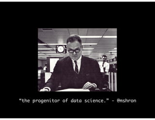 “the progenitor of data science.” - @mshron
 