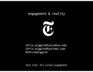 engagement & reality
chris.wiggins@columbia.edu
chris.wiggins@nytimes.com
@chrishwiggins
this talk: bit.ly/nyt-engagement
 