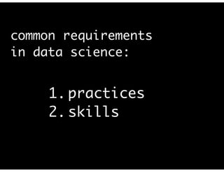common requirements
in data science:
1. practices	
2. skills	
3. culture
 