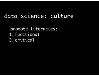 data science: culture
- promote literacies:	
1. functional	
2. critical	
3. rhetorical	
!
(cf. Selber, Multiliteracies for a Digital Age. 2004)	
 