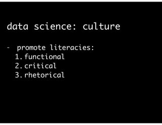 data science: culture
- promote literacies:	
1. functional	
2. critical	
3. rhetorical	
!
(cf. Selber, Multiliteracies for a Digital Age. 2004)	
 