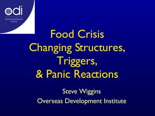 Food Crisis Changing Structures, Triggers, & Panic Reactions Steve Wiggins Overseas Development Institute 