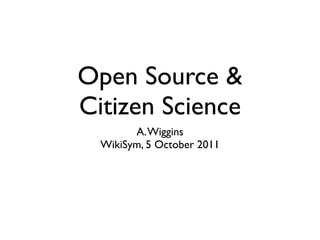 Open Source &
Citizen Science
        A. Wiggins
  WikiSym, 5 October 2011
 