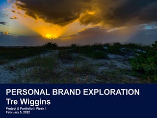PERSONAL BRAND EXPLORATION
Tre Wiggins
Project & Portfolio I: Week 1
February 5, 2022
 