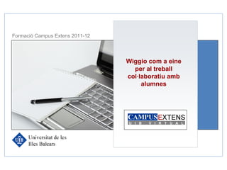 Formació Campus Extens 2011-12




                                 Wiggio com a eine
                                   per al treball
                                 col·laboratiu amb
                                      alumnes
 