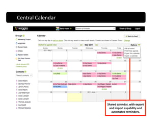 Central Calendar 
Central Calendar 




                                        Shared calendar, with export 
                                         and import capability and 
                                           automated reminders.  
 