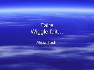 Faire Wiggle fait… Alicia Tosh  