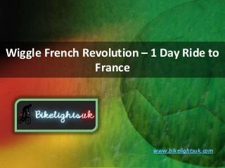 Wiggle French Revolution – 1 Day Ride to
France
www.bikelightsuk.com
 