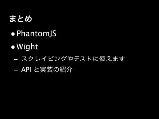 まとめ
• PhantomJS 
• Wight 
- スクレイピングやテストに使えます
- API と実装の紹介
 