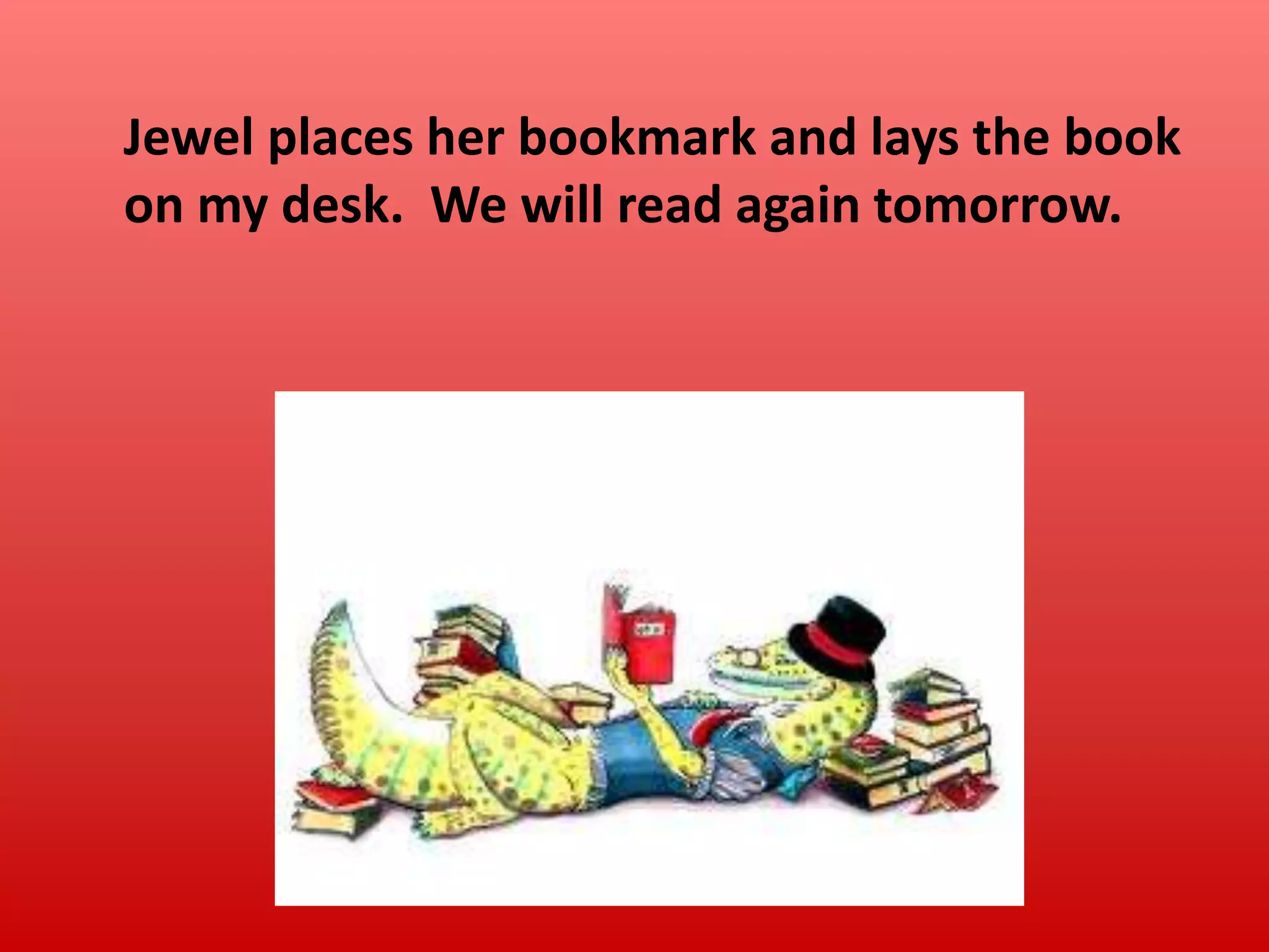 Jewel places her bookmark and lays the book
on my desk. We will read again tomorrow.

 