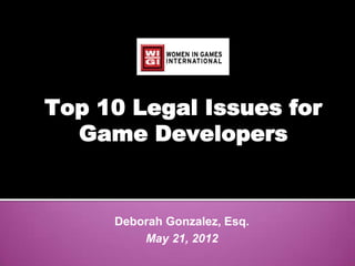 Top 10 Legal Issues for
  Game Developers


     Deborah Gonzalez, Esq.
         May 21, 2012
 