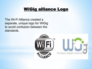 WiGig alliance Logo
The Wi-Fi Alliance created a
separate, unique logo for WiGig
to avoid confusion between the
standards.
 