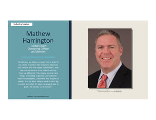 Mathew
Harrington
Global Chief
Operating Officer
at Edelman
https://twitter.com/mj_harrington
“At Edelman, we believe strongly that in order for
our clients to achieve their business objectives
and connect with their target stakeholders, both
they and we have to do as Unilever did and
“show up differently. This means, among many
things, connecting in genuine and authentic
ways with employees, customers and all types of
people. It is not about being a slave to data, big
or small, but rather it’s about leveraging data to
guide, not dictate, a way forward.”
Retrieved from www.edelman.com
Photo retrieved from www.dingmktg.com
Industry Leader
 