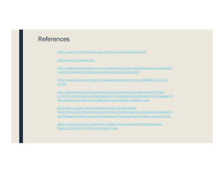 http://www.femtechleaders.com/north-america/leslie-berland/
http://www.infusedpr.com
http://www.marketingdonut.co.uk/marketing/online-marketing/social-media-and-
online-networking/finding-your-audiences-on-social-media
http://www.lynda.com/Higher-Education-tutorials/How-cite/368046/420134-
4.html
http://www.lynda.com/Facebook-tutorials/How-Rock-Social-Media/373993-
6.html?srchtrk=index:1%0Alinktypeid:2%0Aq:facebook%2Bmarketing%0Apage:1%
0As:relevance%0Asa:true%0Aproducttypeid:2&seo_popover=true
http://www.lynda.com/Facebook-tutorials/Social-Media-
Nonprofits/4267666.html?srchtrk=index:1%0Alinktypeid:2%0Aq:event%2Bplanni
ng%0Apage:1%0As:relevance%0Asa:true%0Aproducttypeid:2&seo_popover=true
http://www.lynda.com/Education-Student-Tools-tutorials/Writing-Research-
Papers/158319-6.html?seo_popover=true
References
 