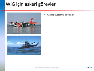 19/15
WIG için askeri görevler
 Arama kurtarma görevleri
Deniz Özistek tarafından hazırlanmıştır
 