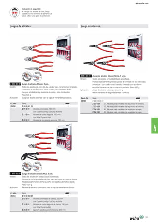 www.wiha.com
301
Indicación de seguridad:
Al trabajar con alicates de corte, tenga
Juegos de alicates.
Z 99 0 001 01 Juego de alicates Classic, 3 uds.
Cabezales de alicates varias veces pulidos, recubrimiento de los
mangos antideslizante y resistente al aceite y a los disolventes.
n° pdo.
26850 Z 99 0 001 01 1
Z 99 0 002 01 Juego de alicates Classic Plus, 3 uds.
Alicates de corte apropiadas también para alambres de máxima dureza.
n° pdo.
26853 Z 99 0 002 01 1
Juego de alicates.
Z 33 0 01 J1, Alicates para arandelas de seguridad en orficios,
Z 33 0 01 J2, Alicates para arandelas de seguridad en orficios,
Z 34 0 01 A1, Alicates para arandelas de seguridad en ejes,
Z 34 0 01 A2, Alicates para arandelas de seguridad en ejes,
Z 99 0 004 01 Juego de alicates Classic Circlip, 4 unid.
retirar arandelas de seguridad en ejes y orificios.
26793 Z 99 0 004 01 1
Best.-Nr.
Z 01 0 01 Alicates universales, 180 mm
Z 12 0 01 Alicates de corte diagonal, 160 mm
con Wiha DynamicJoint
Z 05 0 01 Alicates de boca semi-redonda, 180 mm
Z 02 0 01 Alicates universales de fuerza, 200 mm
Z 16 0 01 Alicates de corte diagonal de fuerza, 180 mm
con Wiha DynamicJoint
Z 23 0 01
 