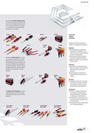 Winner
2008
Winner
2010
Focus Open
Silver 2011
Focus Energy
Silver 2006
Winner
2007
Winner
2013
iF 2010
gold
iF 2011
iF 2014 iF 2013 iF 2013 iF 2013
iF 2007iF 2011
Focus Safety
Silver 2007
Focus Open
Silver 2011
www.wiha.com
7
Innovación
Calidad
Fiabilidad
Nuestro sistema de valores se
refleja en los siguientes ámbitos:
Empresa
herramientas de máxima cali-
diseño de vanguardia.
diente de propiedad familiar.
Procesos
optimizamos los procesos
internos.
amplio.
Servicio.
forma activa en todo el mundo
con nuestros clientes, socios
Empleados
asumiendo nuestras propias
responsabilidades, orientados
con el medio ambiente.
El premio iF product design award
es uno de los precios al diseño más
es un signo de calidad con respec-
to a innovaciones con excelentes
prestaciones de diseño.
El premio red dot award es uno de
los premios al diseño más renom-
mundo de diseño contemporáneo.
El sello de calidad "red dot" solo se
otorga a productos especialmente
calidad.
El Design Center Stuttgart convoca
regularmente el premio al diseño
internacional respecto de un tema
especial.
 