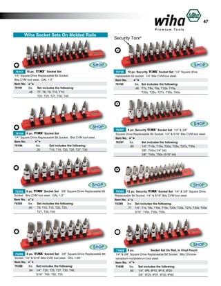 47
Wiha Socket Sets On Molded Rails

SHOP

Security Torx®

SHOP
70195 10 pc. Security
Socket Set 1/4” Square drive
replaceable bit socket. 1/4” Bits CVM tool steel.
Item No.
70195		
lbs.	 Set includes the following:
		T7s, T8s, T9s, T10s, T15s,
.48	
			
T20s, T25s, T27s, T30s, T40s

Socket Set
76191 10 pc.
1/4” Square Drive Replaceable Bit Socket.
Bits CVM tool steel. OAL 1.5”
Item No.
76191	
lbs.	 Set includes the following:
	
.48	 T7, T8, T9, T10, T15,
		
T20, T25, T27, T30, T40

SHOP
Socket Set
76194 6 pc.
1/4” Square Drive Replaceable Bit Socket. Bits CVM tool steel.
Item No.					
	
76194	
lbs.	
Set includes the following:	
.20	
T10, T15, T20, T25, T27, T30
	

SHOP
Socket Set 3/8” Square Drive Replaceable Bit
76395 8 pc.
Socket. Bits CVM tool steel. OAL 1.5”
Item No.
76395	
lbs.	 Set includes the following:
	
.60	 T9, T10, T15, T20, T25,
		
T27, T30, T40

SHOP
Socket Set 3/8” Square Drive Replaceable Bit
76396 8 pc.
Socket. 1/4” & 5/16” Bits CVM tool steel. OAL 1.65”
Item No.
76396	
lbs.	 Set includes the following:
	
.84	 1/4”: T20, T25, T27, T30, T40,
		
5/16”: T45, T50, T55

SHOP
76397 9 pc. Security
Socket Set 1/4” & 3/8”
Square Drive Replaceable Bit Socket. 1/4” & 5/16” Bits CVM tool steel.
Item No.
76397	
lbs.		 Set includes the following:
	
.85		 1/4”: T10s, T15s, T20s, T25s, T27s, T30s
			 3/8”: T40s (1/4” bit)
			 3/8”: T45s, T50s (5/16” bit)

SHOP
76399 12 pc. Security
Socket Set 1/4” & 3/8” Square Drive
Replaceable Bit Socket. 1/4” & 5/16” Bits CVM tool steel.
Item No.
76399	 lbs.	 Set includes the following:
	
.77	 1/4”: T7s, T8s, T10s, T15s, T20s, T25s, T27s, T30s, T40s
5/16”: T45s, T50s, T55s	
		

SHOP
Socket Set On Rail, In Vinyl Pouch
71698 8 pc.
1/4” & 3/8” Square Drive Replaceable Bit Socket. Bits Chromevanadium-molybdenum tool steel.
Item No.
71698	
lbs.	 Set includes the following:
	
.60	 1/4”: IP9, IP10, IP15, IP20
		
3/8”: IP25, IP27, IP30, IP40

 