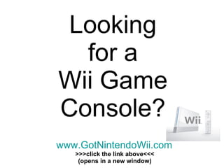 Looking for a Wii Game Console? www.GotNintendoWii.com >>>click the link above<<< (opens in a new window) 