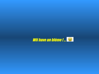 Wii have un blème ! … 