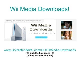 Wii Media Downloads! www.GotNintendoWii.com /GOTO/Media-Downloads >>>click the link above<<< (opens in a new window) 