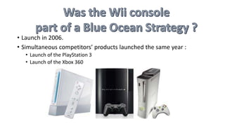 • Launch in 2006.
• Simultaneous competitors’ products launched the same year :
• Launch of the PlayStation 3
• Launch of the Xbox 360
 