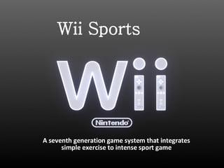 Wii Sports  A seventh generation game system that integrates simple exercise to intense sport game 