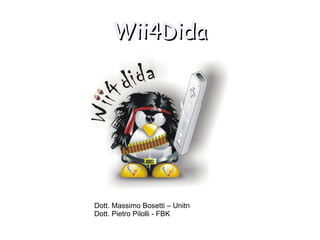 Wii4Dida Dott. Massimo Bosetti – Unitn Dott. Pietro Pilolli - FBK 