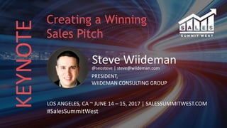 KEYNOTE
Steve Wiideman@seosteve | steve@wiideman.com
PRESIDENT,
WIIDEMAN CONSULTING GROUP
LOS ANGELES, CA ~ JUNE 14 – 15, 2017 | SALESSUMMITWEST.COM
#SalesSummitWest
Creating a Winning
Sales Pitch
 