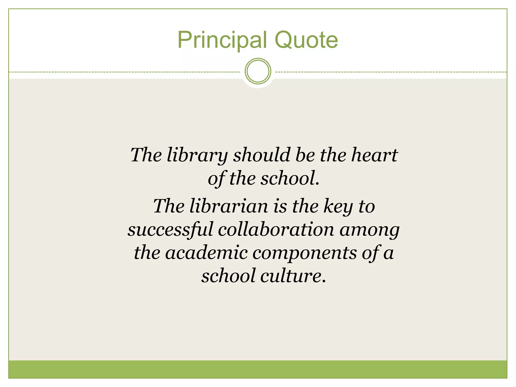 Principal Quote



The library should be the heart
          of the school.
   The librarian is the key to
successful collaboration among
 the academic components of a
         school culture.
 