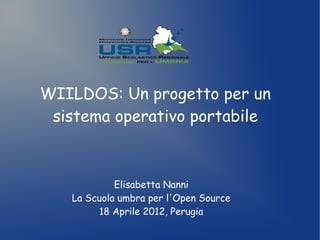 WIILDOS: Un progetto per un
 sistema operativo portabile



            Elisabetta Nanni
   La Scuola umbra per l'Open Source
         18 Aprile 2012, Perugia
 