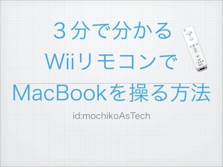３分で分かる
Wiiリモコンで
MacBookを操る方法
id:mochikoAsTech
 