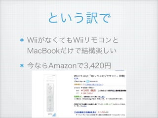 という訳で
WiiがなくてもWiiリモコンと
MacBookだけで結構楽しい
今ならAmazonで3,420円
 