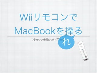 Wiiリモコンで
MacBookを操る
id:mochikoAsTech
れ
 