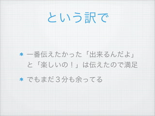 という訳で
一番伝えたかった「出来るんだよ」
と「楽しいの！」は伝えたので満足
でもまだ３分も余ってる
 
