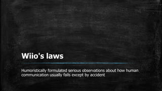 Wiio's laws
Humoristically formulated serious observations about how human
communication usually fails except by accident
 