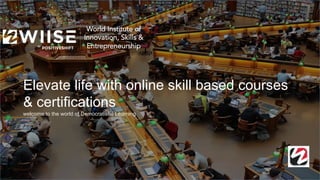 1
Elevate life with online skill based courses
& certifications
welcome to the world of Democratised Learning
 