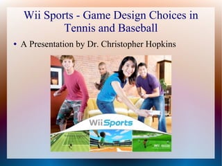 Wii Sports - Game Design Choices in
Tennis and Baseball
● A Presentation by Dr. Christopher Hopkins
 