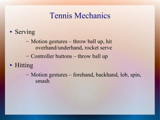 Tennis Mechanics
● Serving
– Motion gestures – throw ball up, hit
overhand/underhand, rocket serve
– Controller buttons – ...