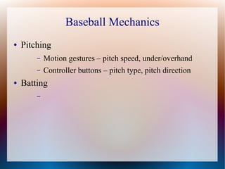 Baseball Mechanics
● Pitching
– Motion gestures – pitch speed, under/overhand
– Controller buttons – pitch type, pitch dir...