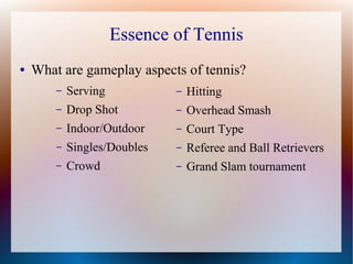 Essence of Tennis
● What are gameplay aspects of tennis?
– Serving
– Drop Shot
– Indoor/Outdoor
– Singles/Doubles
– Crowd
...
