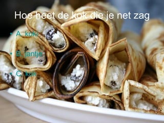 Hoe heet de kok die je net zag A.  koki B. jantje C. kok 